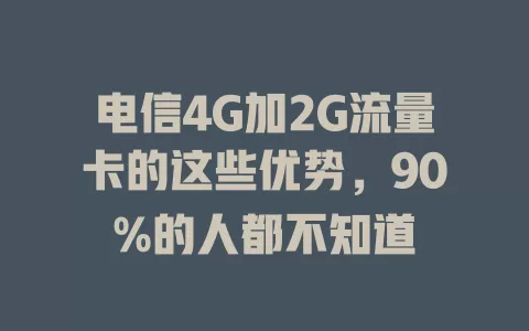 电信4G加2G流量卡的这些优势，90%的人都不知道