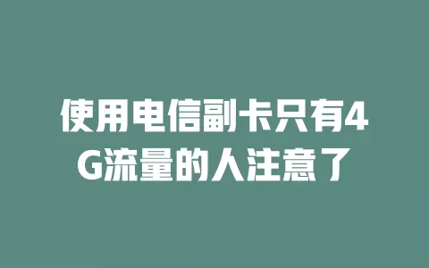 使用电信副卡只有4G流量的人注意了