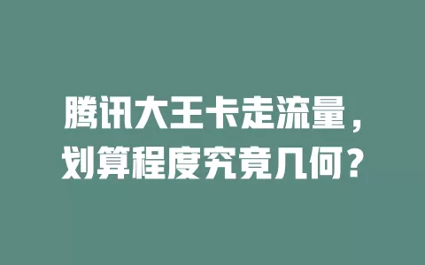 腾讯大王卡走流量，划算程度究竟几何？