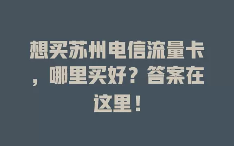 想买苏州电信流量卡，哪里买好？答案在这里！