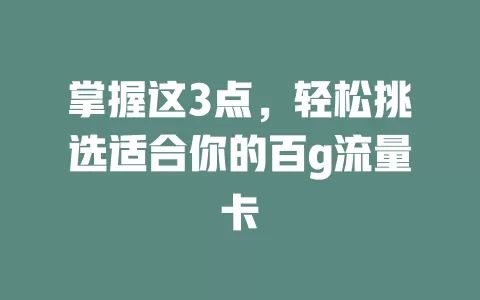 掌握这3点，轻松挑选适合你的百g流量卡