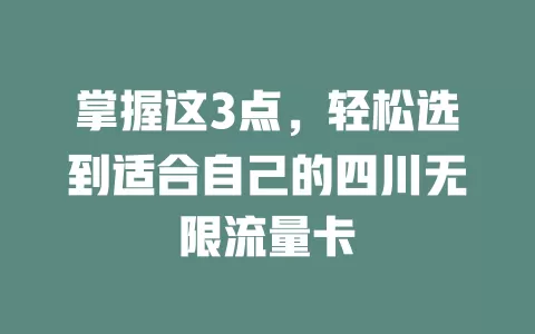 掌握这3点，轻松选到适合自己的四川无限流量卡