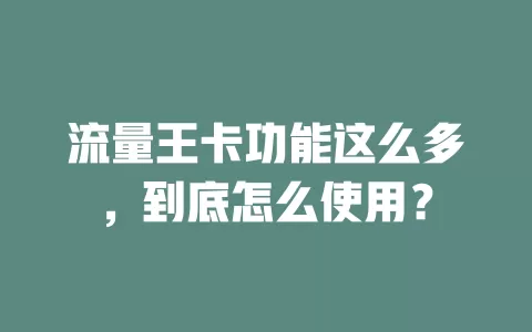 流量王卡功能这么多，到底怎么使用？