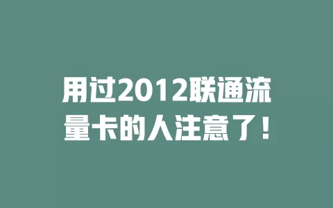 用过2012联通流量卡的人注意了！