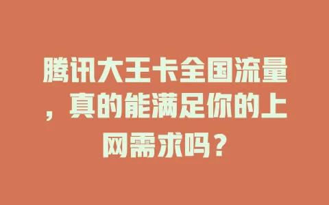 腾讯大王卡全国流量，真的能满足你的上网需求吗？
