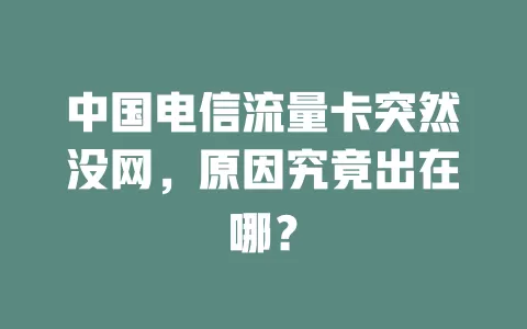 中国电信流量卡突然没网，原因究竟出在哪？