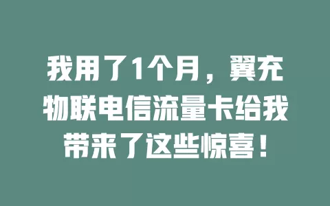我用了1个月，翼充物联电信流量卡给我带来了这些惊喜！