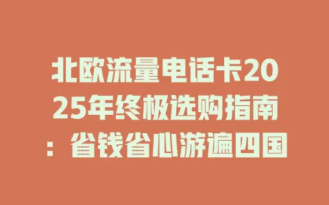 北欧流量电话卡2025年终极选购指南：省钱省心游遍四国