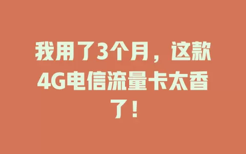 我用了3个月，这款4G电信流量卡太香了！