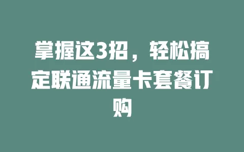 掌握这3招，轻松搞定联通流量卡套餐订购