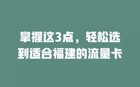 掌握这3点，轻松选到适合福建的流量卡