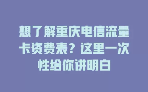 想了解重庆电信流量卡资费表？这里一次性给你讲明白