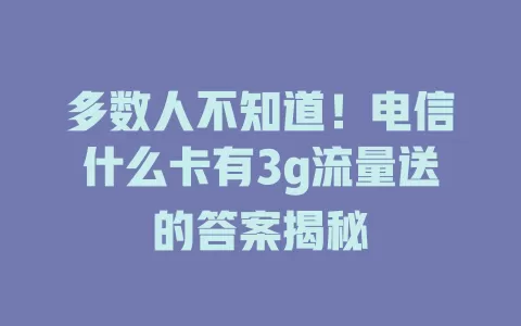 多数人不知道！电信什么卡有3g流量送的答案揭秘