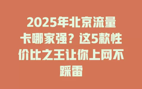 2025年北京流量卡哪家强？这5款性价比之王让你上网不踩雷