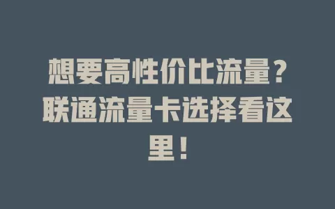 想要高性价比流量？联通流量卡选择看这里！