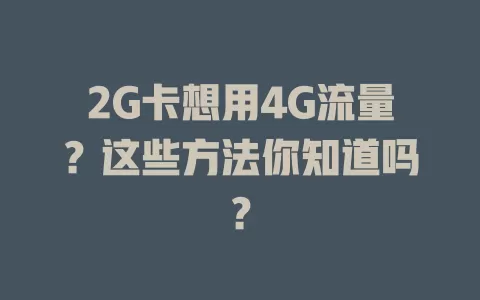 2G卡想用4G流量？这些方法你知道吗？