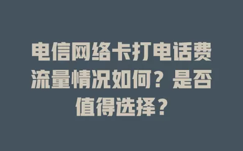 电信网络卡打电话费流量情况如何？是否值得选择？