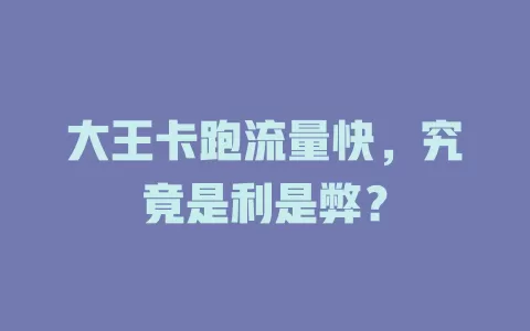 大王卡跑流量快，究竟是利是弊？