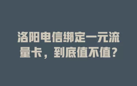 洛阳电信绑定一元流量卡，到底值不值？