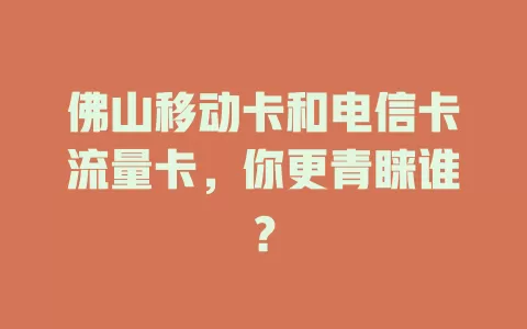 佛山移动卡和电信卡流量卡，你更青睐谁？