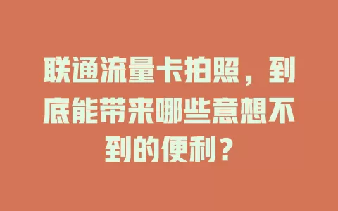 联通流量卡拍照，到底能带来哪些意想不到的便利？