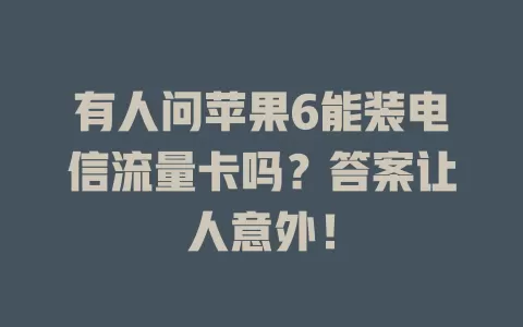 有人问苹果6能装电信流量卡吗？答案让人意外！