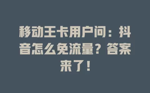 移动王卡用户问：抖音怎么免流量？答案来了！