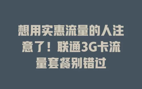 想用实惠流量的人注意了！联通3G卡流量套餐别错过