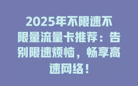 2025年不限速不限量流量卡推荐：告别限速烦恼，畅享高速网络！