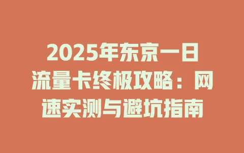 2025年东京一日流量卡终极攻略：网速实测与避坑指南