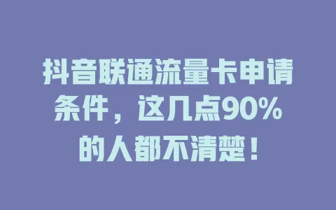 抖音联通流量卡申请条件，这几点90%的人都不清楚！