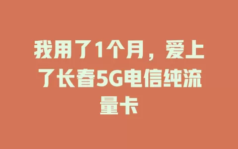 我用了1个月，爱上了长春5G电信纯流量卡