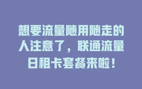 想要流量随用随走的人注意了，联通流量日租卡套餐来啦！