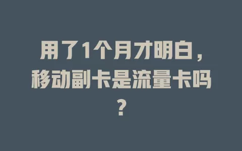 用了1个月才明白，移动副卡是流量卡吗？
