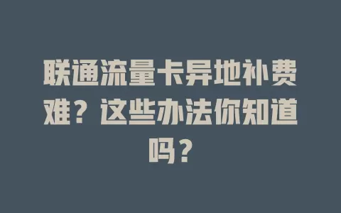 联通流量卡异地补费难？这些办法你知道吗？