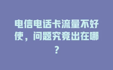 电信电话卡流量不好使，问题究竟出在哪？