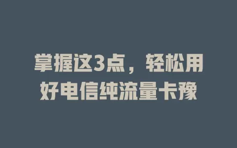 掌握这3点，轻松用好电信纯流量卡豫