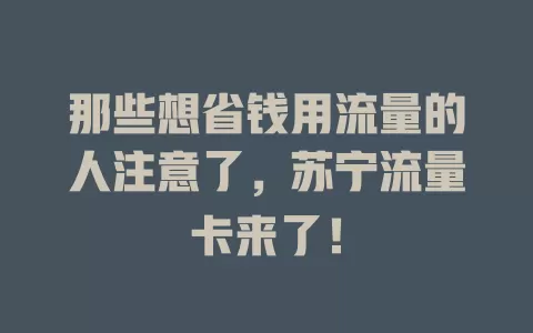 那些想省钱用流量的人注意了，苏宁流量卡来了！