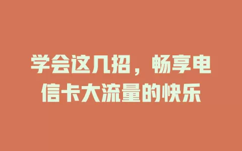 学会这几招，畅享电信卡大流量的快乐