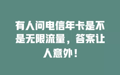 有人问电信年卡是不是无限流量，答案让人意外！