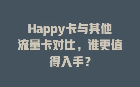 Happy卡与其他流量卡对比，谁更值得入手？