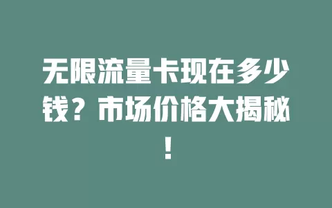 无限流量卡现在多少钱？市场价格大揭秘！