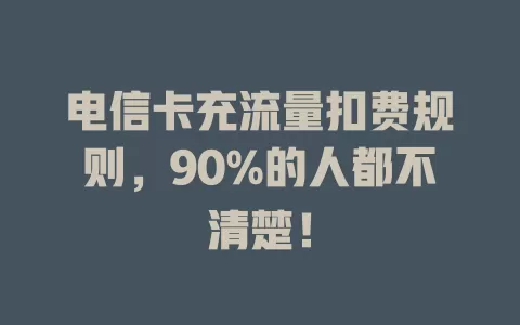电信卡充流量扣费规则，90%的人都不清楚！