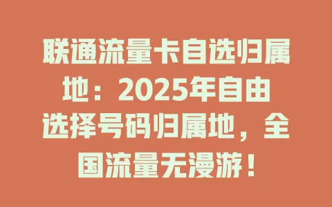联通流量卡自选归属地：2025年自由选择号码归属地，全国流量无漫游！