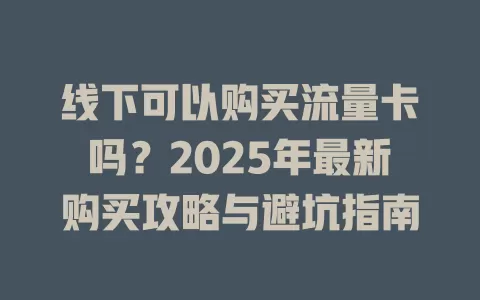 线下可以购买流量卡吗？2025年最新购买攻略与避坑指南