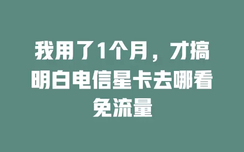 我用了1个月，才搞明白电信星卡去哪看免流量