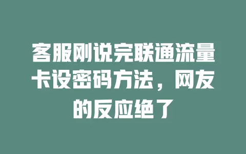 客服刚说完联通流量卡设密码方法，网友的反应绝了