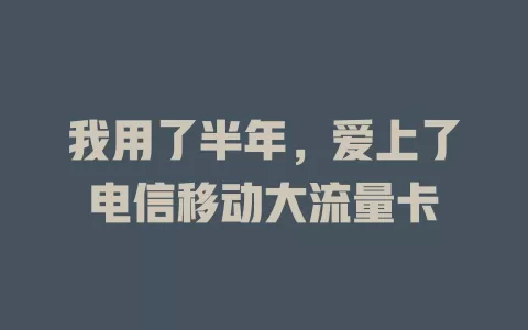 我用了半年，爱上了电信移动大流量卡