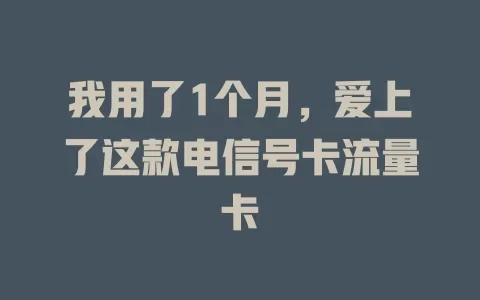我用了1个月，爱上了这款电信号卡流量卡