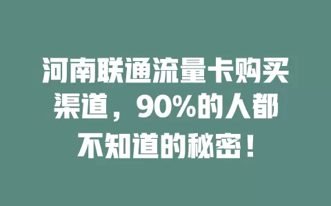 河南联通流量卡购买渠道，90%的人都不知道的秘密！